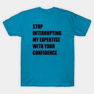 Stop Interrupting My Expertise With Your Confidence Quote T-Shirt